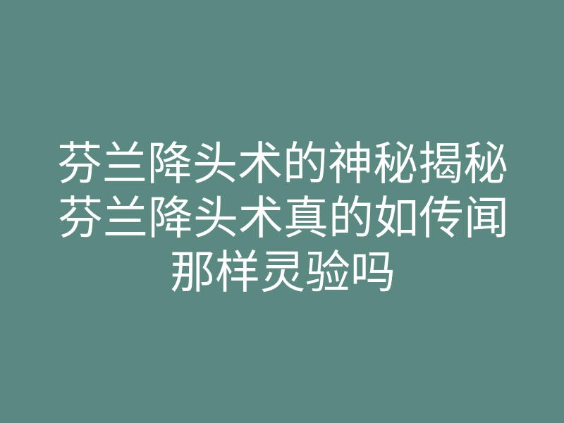 芬兰降头术的神秘揭秘芬兰降头术真的如传闻那样灵验吗