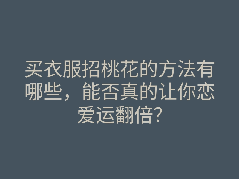 买衣服招桃花的方法有哪些,能否真的让你恋爱运翻倍?