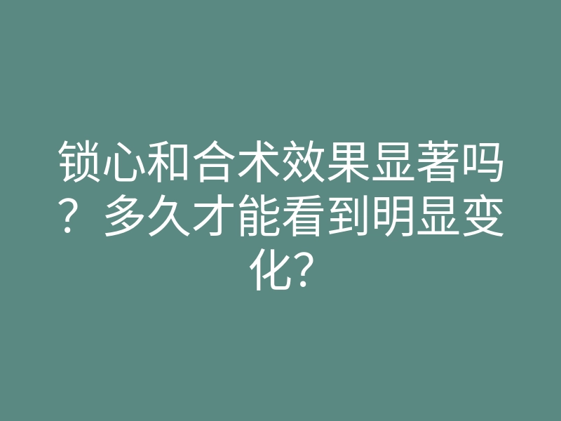 锁心和合术效果显著吗?多久才能看到明显变化?