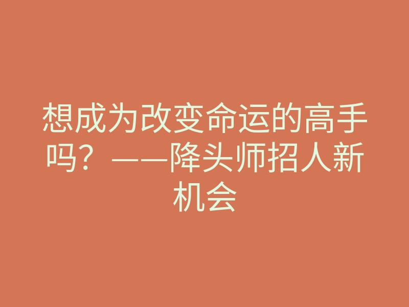 想成为改变命运的高手吗?——降头师招人新机会