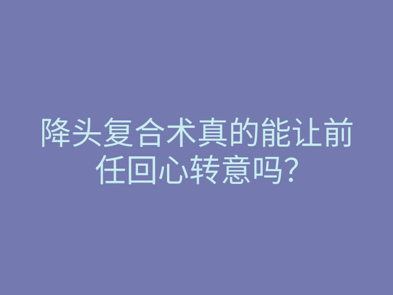 降头复合术真的能让前任回心转意吗?