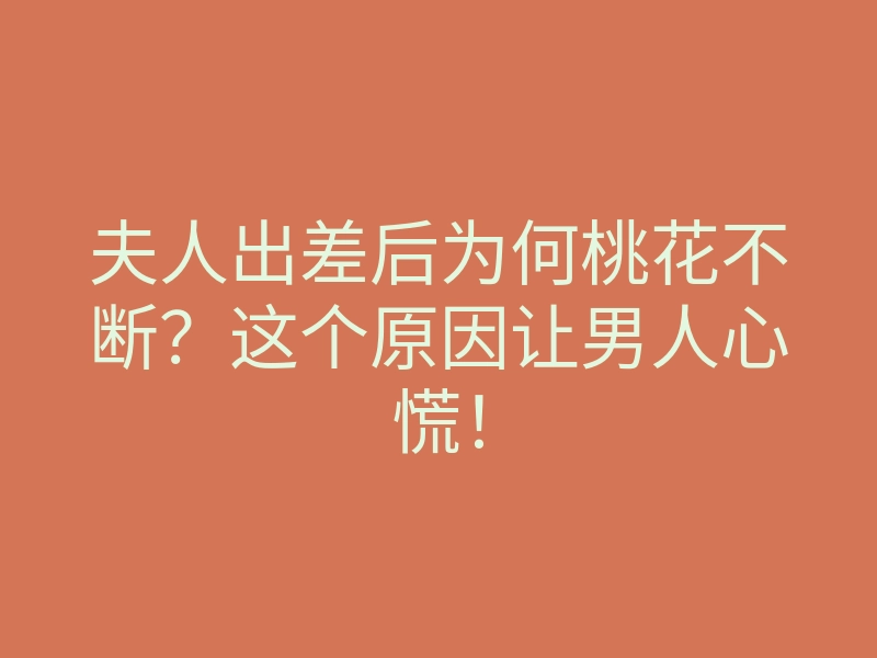夫人出差后为何桃花不断？这个原因让男人心慌！
