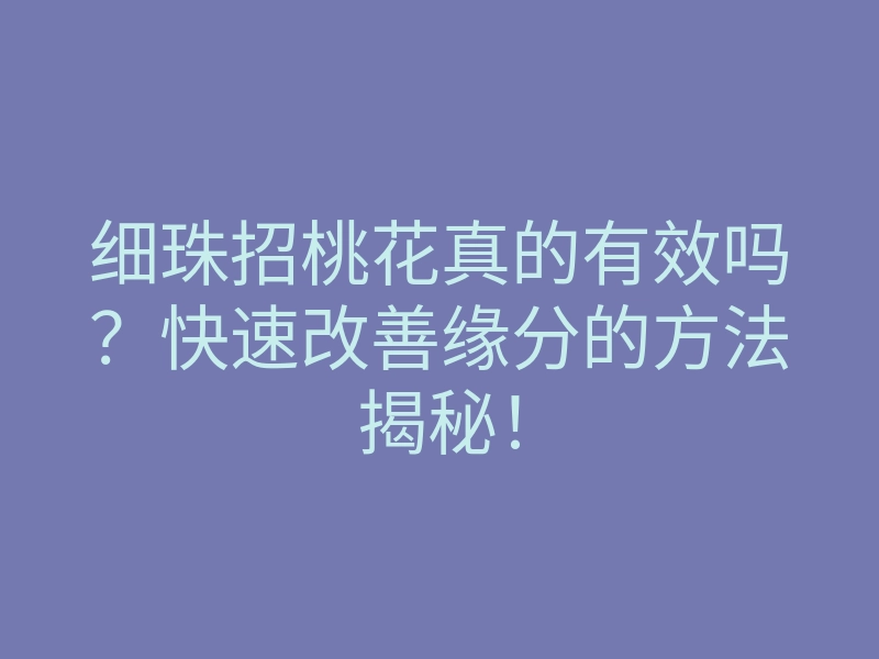 细珠招桃花真的有效吗?快速改善缘分的方法揭秘!