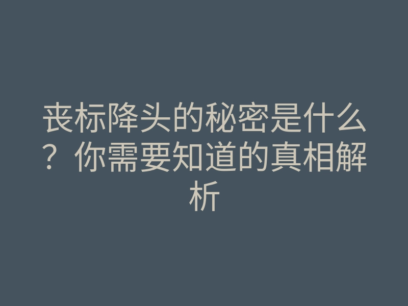 丧标降头的秘密是什么?你需要知道的真相解析
