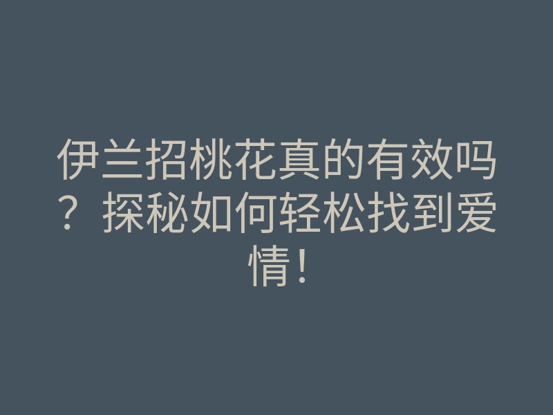 伊兰招桃花真的有效吗?探秘如何轻松找到爱情!