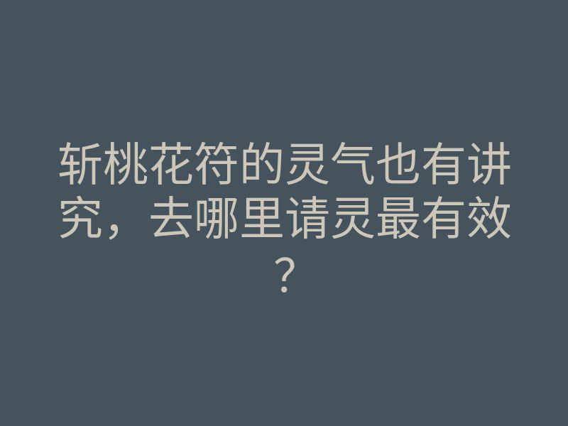 斩桃花符的灵气也有讲究,去哪里请灵最有效?