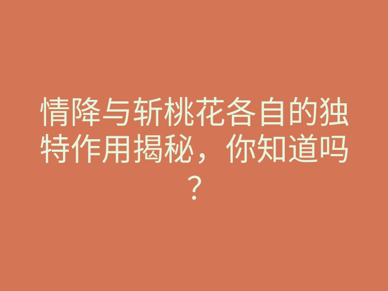 情降与斩桃花各自的独特作用揭秘,你知道吗?