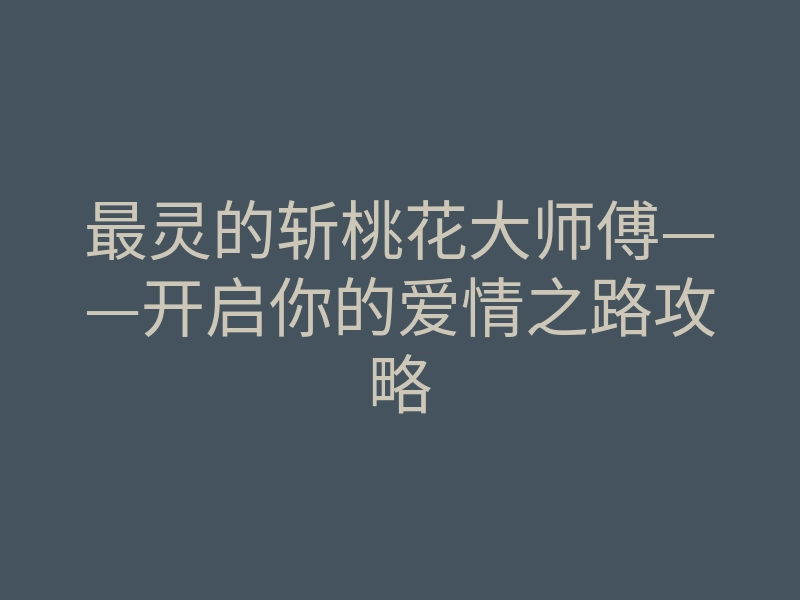 最灵的斩桃花大师傅——开启你的爱情之路攻略
