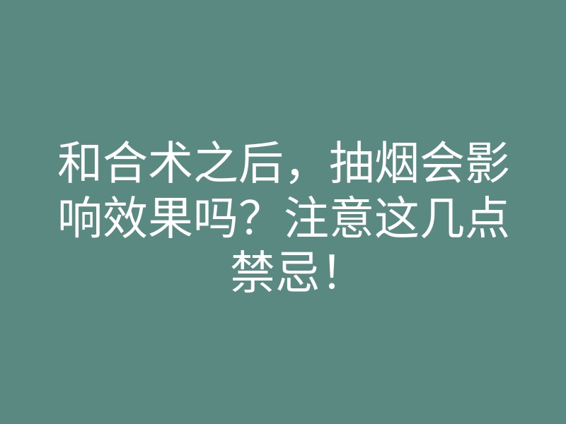 和合术之后,抽烟会影响效果吗?注意这几点禁忌!
