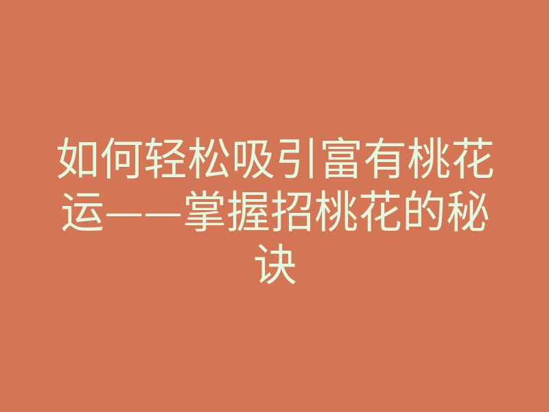 如何轻松吸引富有桃花运——掌握招桃花的秘诀