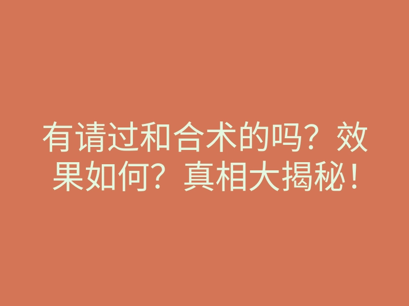 有请过和合术的吗?效果如何?真相大揭秘!