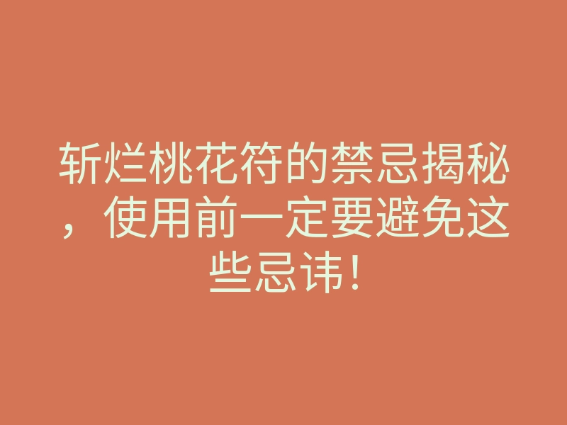 斩烂桃花符的禁忌揭秘,使用前一定要避免这些忌讳!