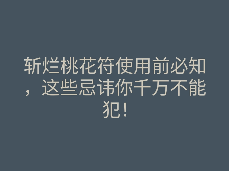 斩烂桃花符使用前必知,这些忌讳你千万不能犯!