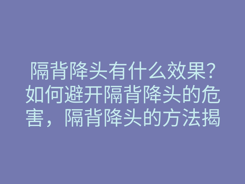 隔背降头有什么效果?如何避开隔背降头的危害,隔背降头的方法揭秘