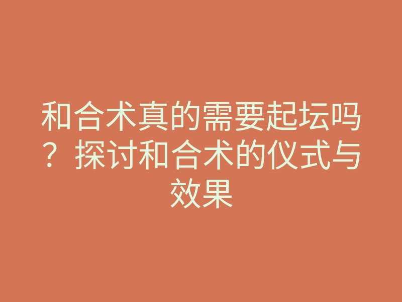 和合术真的需要起坛吗?探讨和合术的仪式与效果