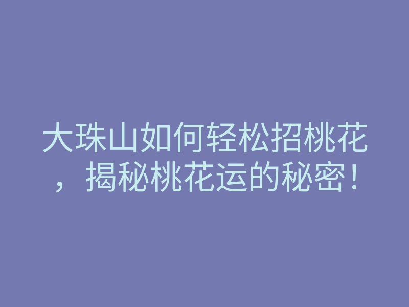 大珠山如何轻松招桃花,揭秘桃花运的秘密!