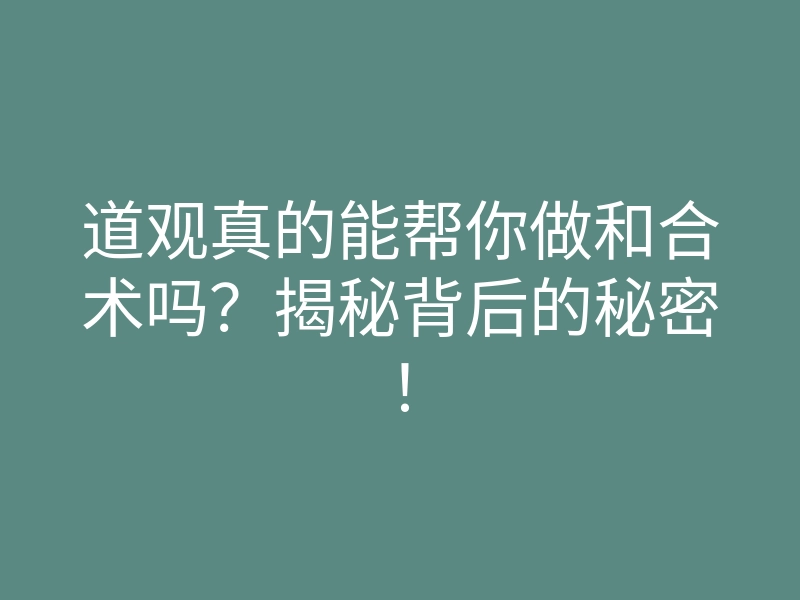 道观真的能帮你做和合术吗？揭秘背后的秘密！