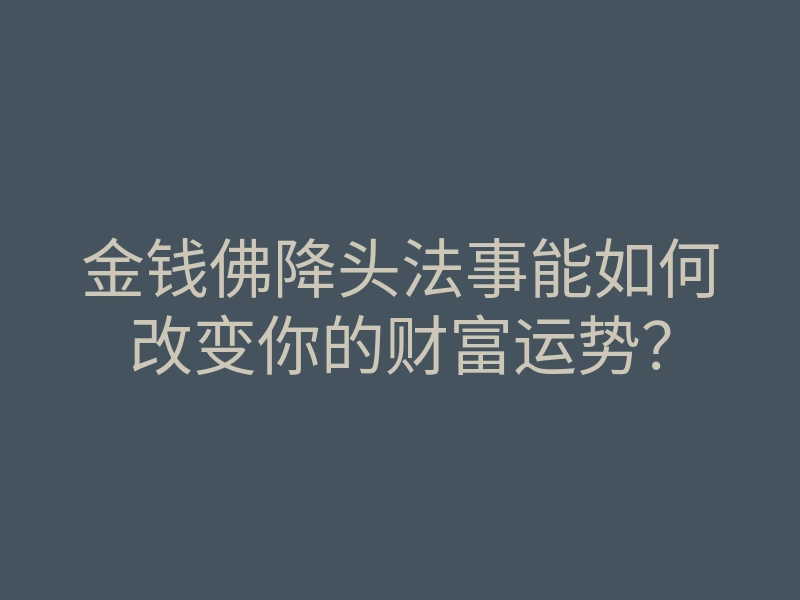 金钱佛降头法事能如何改变你的财富运势?