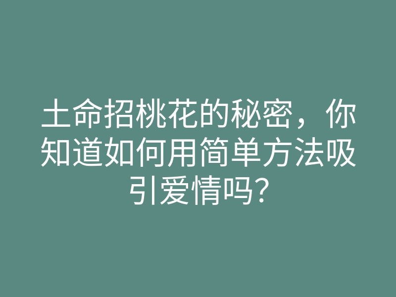 土命招桃花的秘密,你知道如何用简单方法吸引爱情吗?
