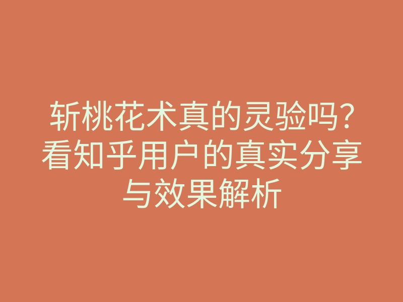 斩桃花术真的灵验吗?看知乎用户的真实分享与效果解析