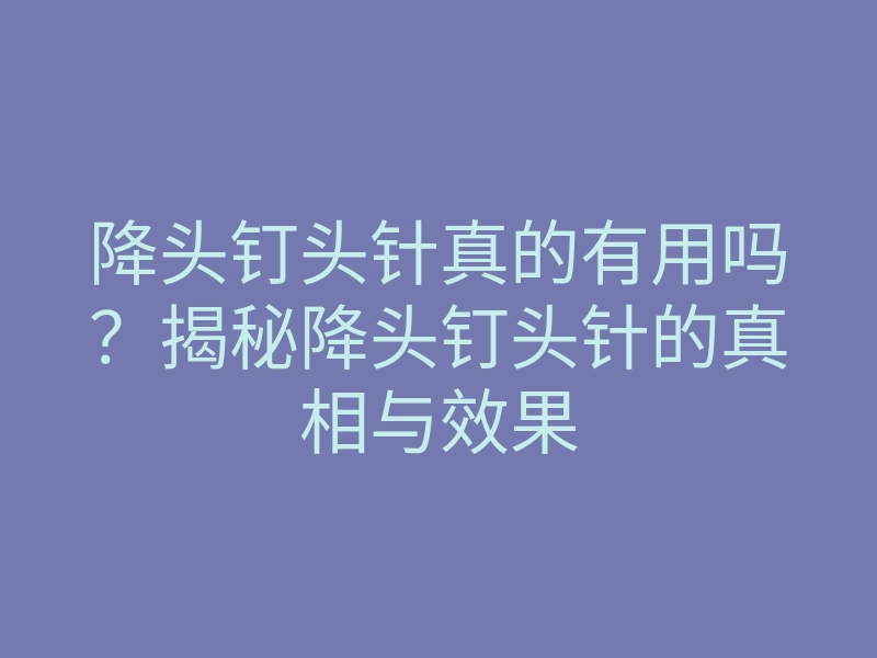 降头钉头针真的有用吗?揭秘降头钉头针的真相与效果