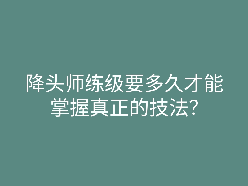 降头师练级要多久才能掌握真正的技法?