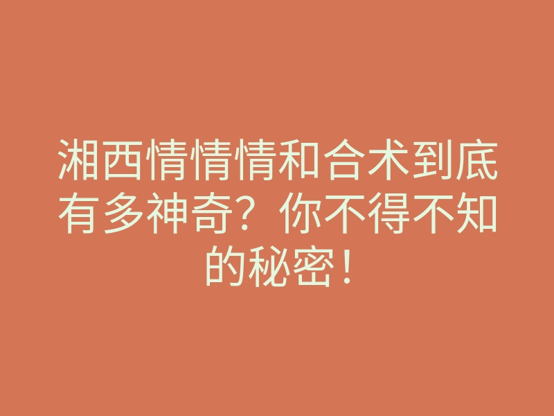 湘西情情情和合术到底有多神奇?你不得不知的秘密!