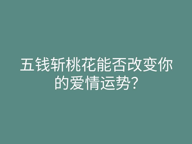 五钱斩桃花能否改变你的爱情运势?