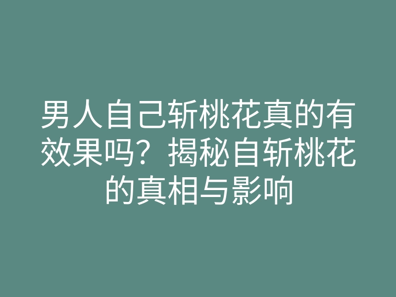 男人自己斩桃花真的有效果吗?揭秘自斩桃花的真相与影响