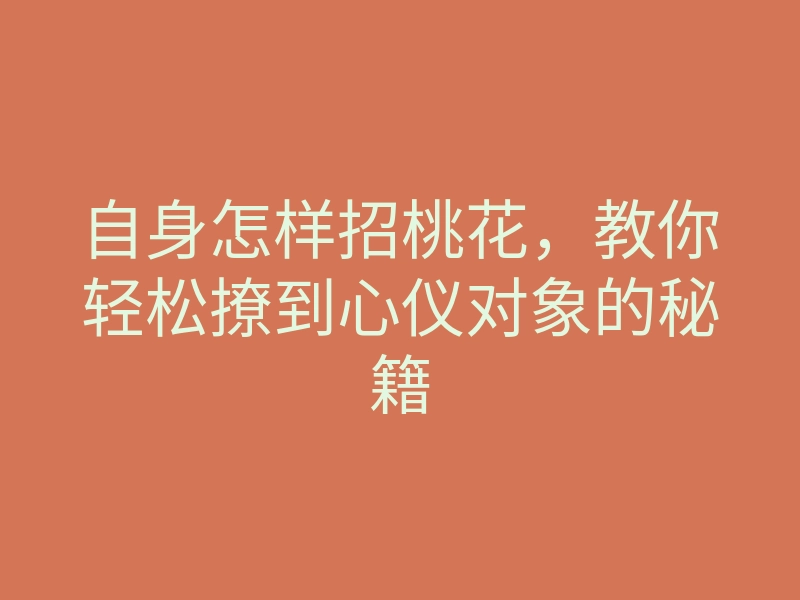 自身怎样招桃花,教你轻松撩到心仪对象的秘籍