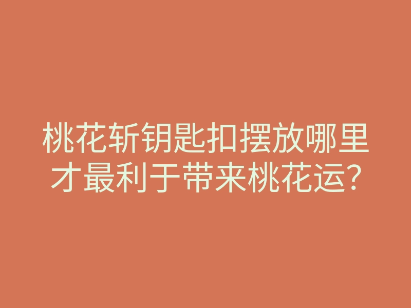 桃花斩钥匙扣摆放哪里才最利于带来桃花运?
