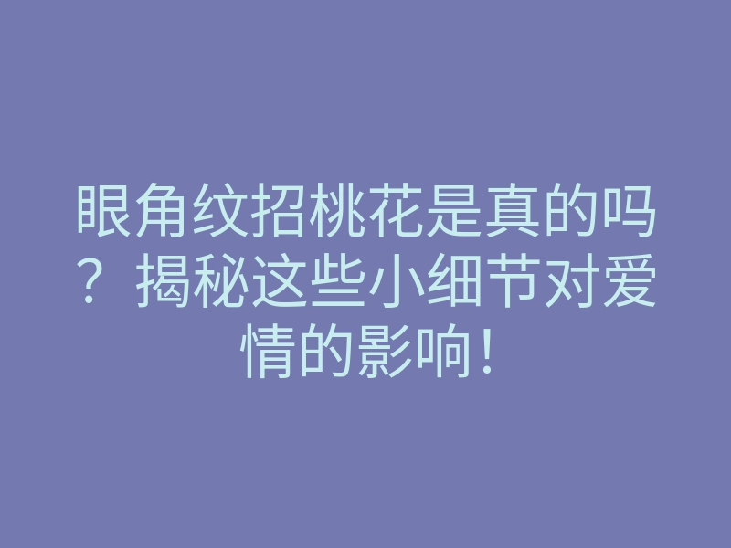 眼角纹招桃花是真的吗?揭秘这些小细节对爱情的影响!