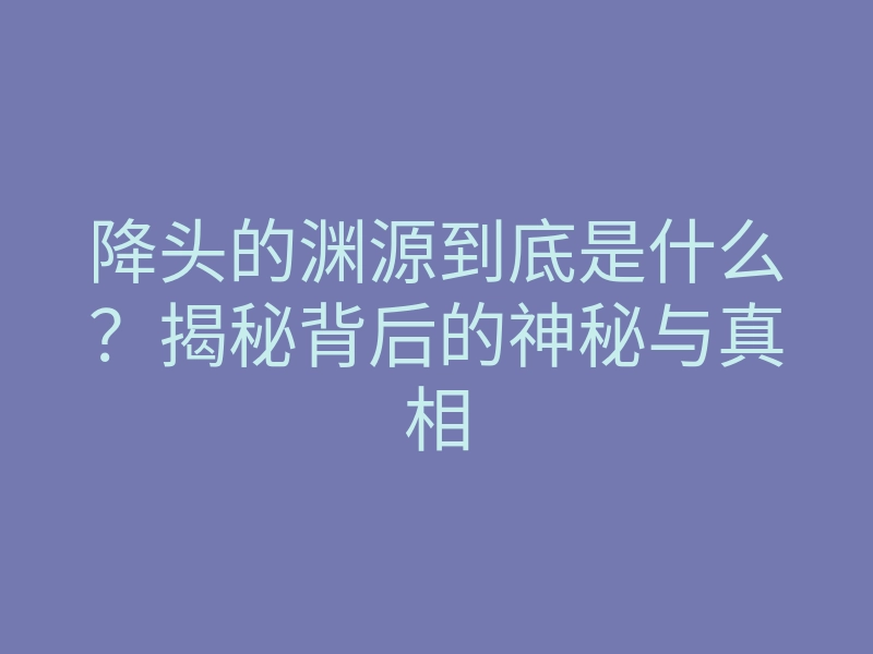 降头的渊源到底是什么?揭秘背后的神秘与真相