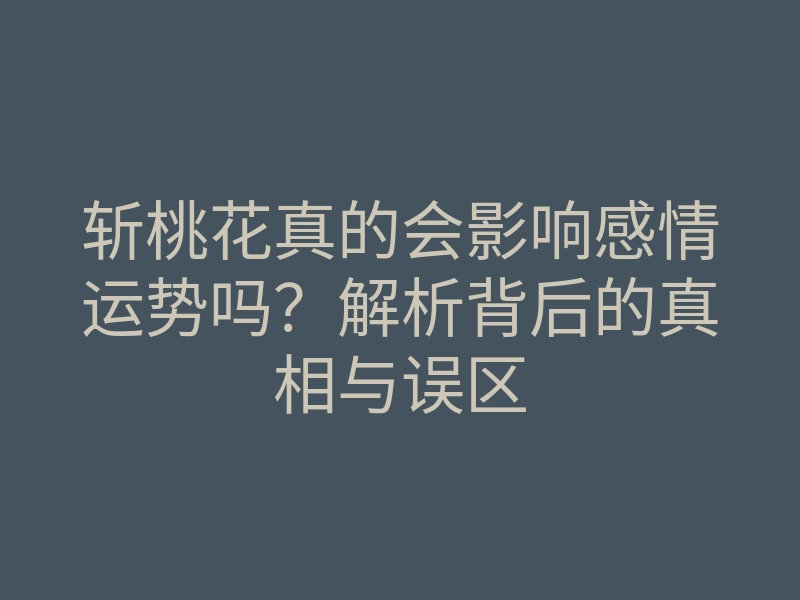斩桃花真的会影响感情运势吗?解析背后的真相与误区
