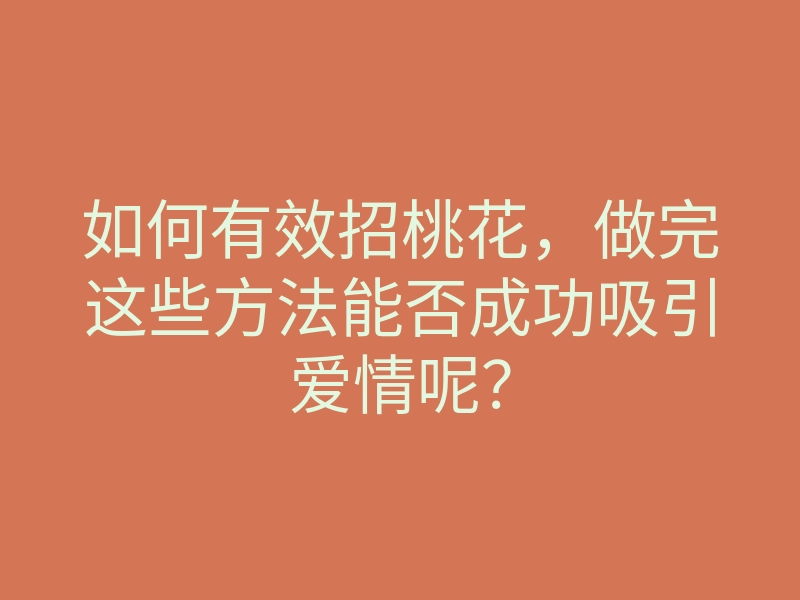 如何有效招桃花,做完这些方法能否成功吸引爱情呢?