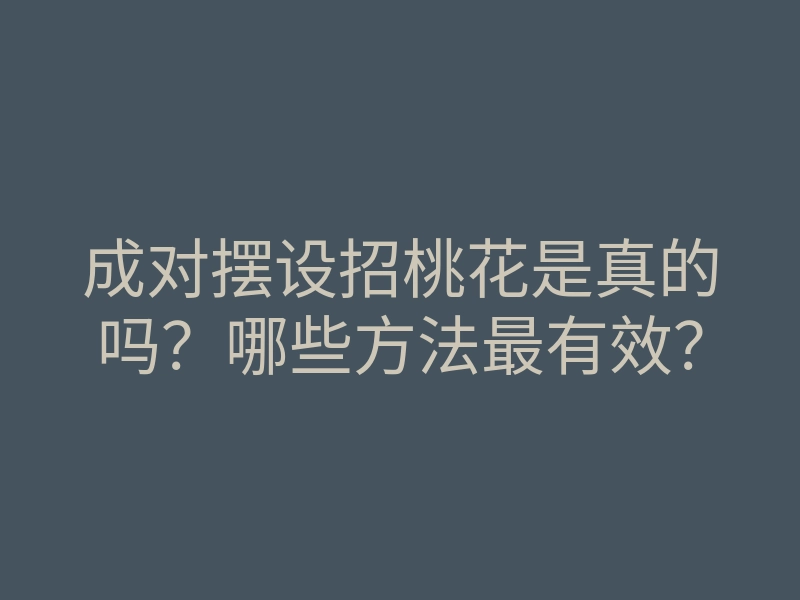 成对摆设招桃花是真的吗?哪些方法最有效?