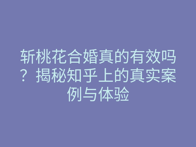 斩桃花合婚真的有效吗?揭秘知乎上的真实案例与体验