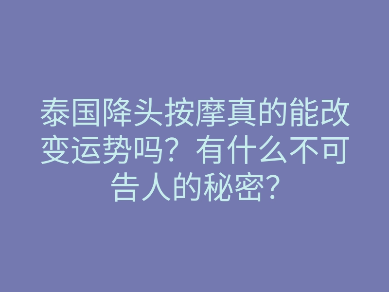 泰国降头按摩真的能改变运势吗？有什么不可告人的秘密？