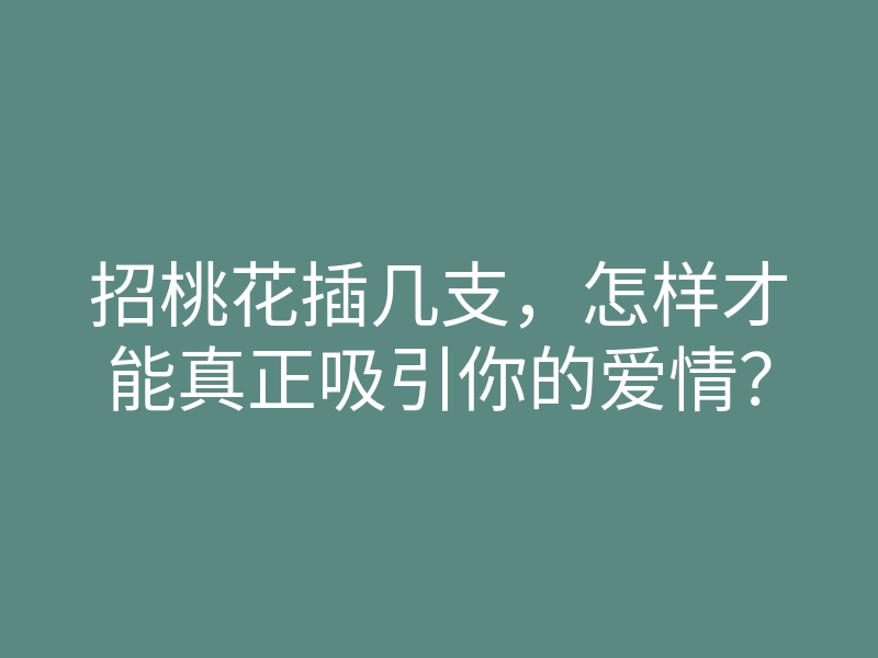 招桃花插几支,怎样才能真正吸引你的爱情?