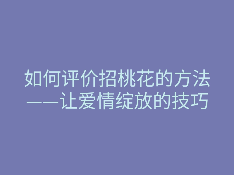 如何评价招桃花的方法——让爱情绽放的技巧