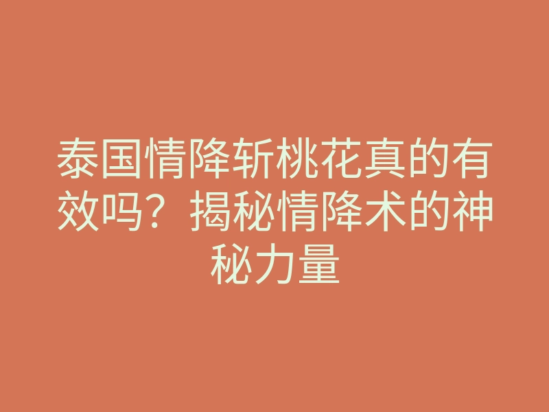 泰国情降斩桃花真的有效吗?揭秘情降术的神秘力量