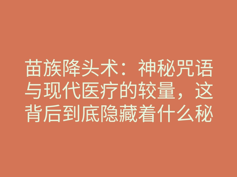 苗族降头术:神秘咒语与现代医疗的较量,这背后到底隐藏着什么秘密?