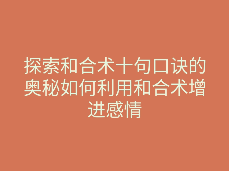 探索和合术十句口诀的奥秘如何利用和合术增进感情