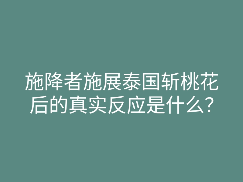 施降者施展泰国斩桃花后的真实反应是什么?