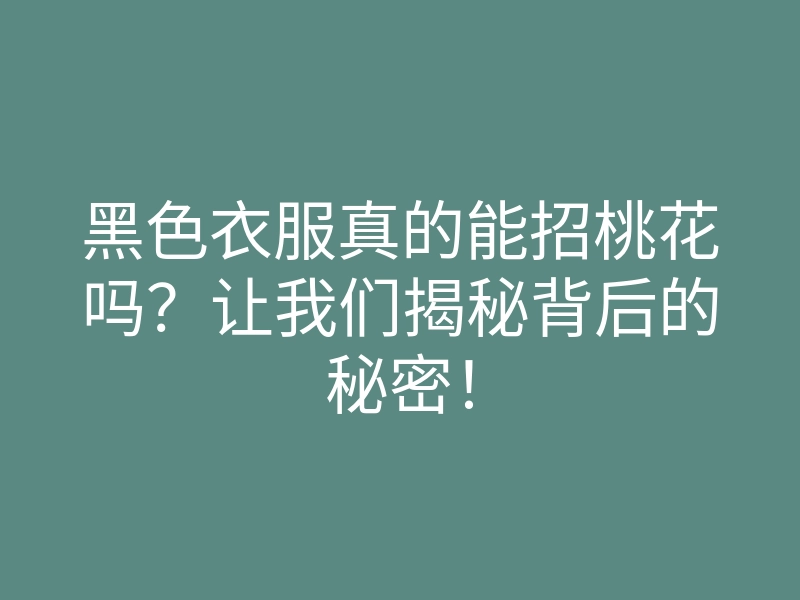 黑色衣服真的能招桃花吗?让我们揭秘背后的秘密!