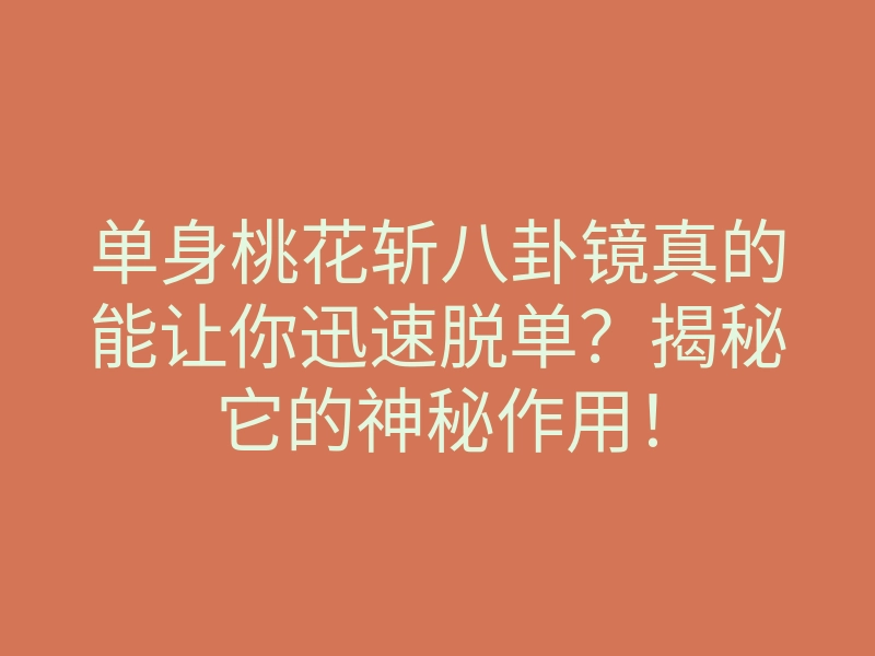 单身桃花斩八卦镜真的能让你迅速脱单？揭秘它的神秘作用！