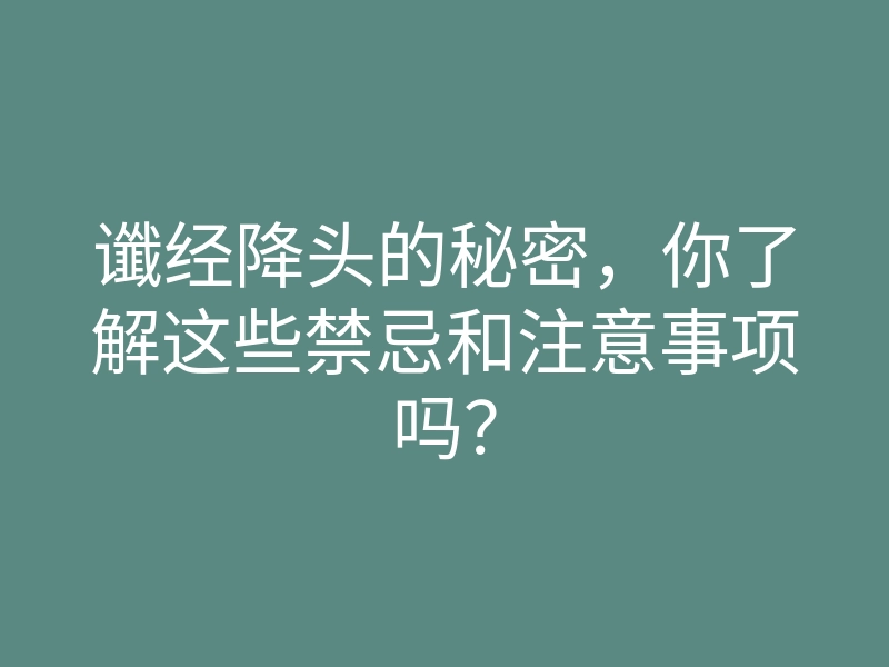 谶经降头的秘密,你了解这些禁忌和注意事项吗?