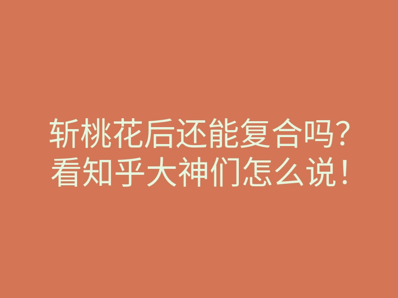 斩桃花后还能复合吗?看知乎大神们怎么说!