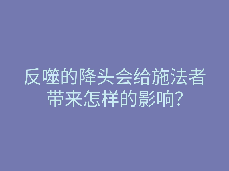 反噬的降头会给施法者带来怎样的影响?