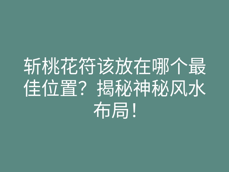 斩桃花符该放在哪个最佳位置?揭秘神秘风水布局!